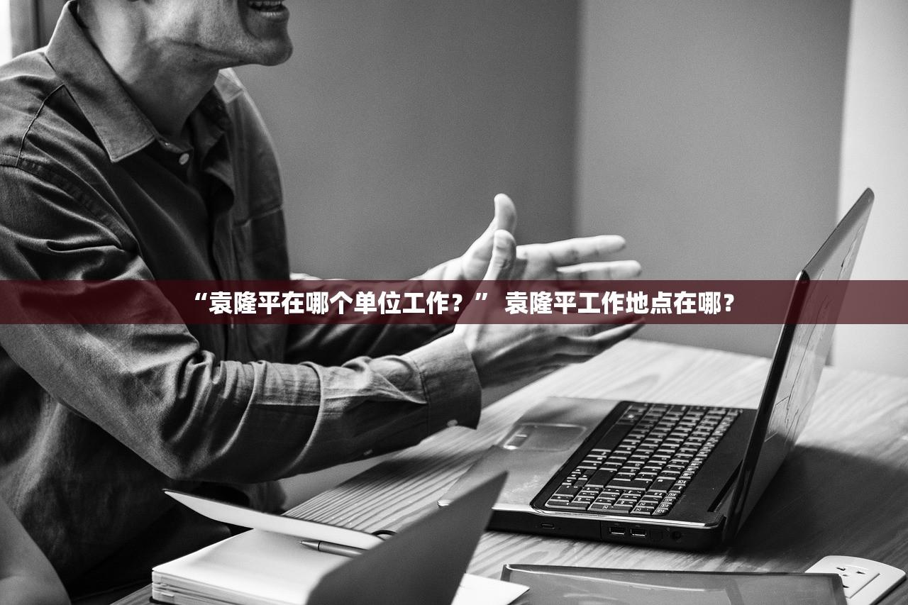 “袁隆平在哪个单位工作？	” 袁隆平工作地点在哪？