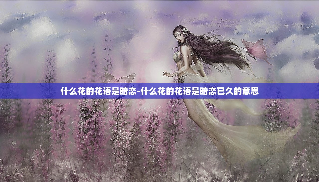 什么花的花语是暗恋-什么花的花语是暗恋已久的意思