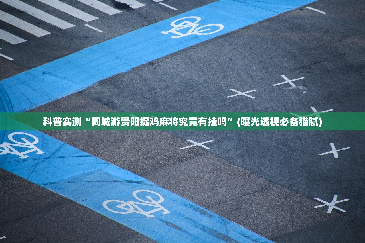 科普实测“同城游贵阳捉鸡麻将究竟有挂吗”(曝光透视必备猫腻)