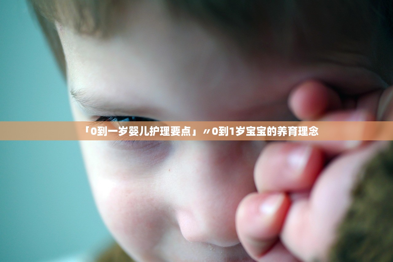 「0到一岁婴儿护理要点」〃0到1岁宝宝的养育理念