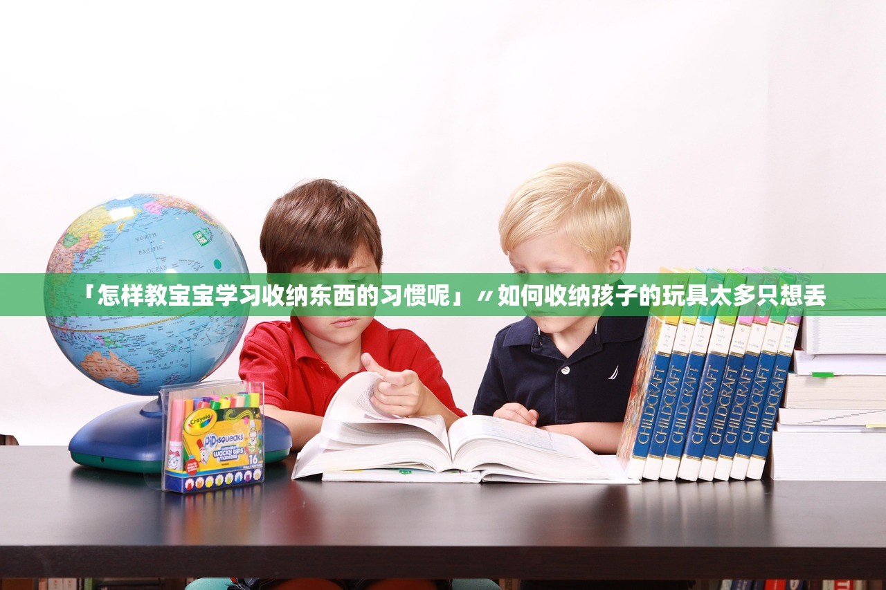「怎样教宝宝学习收纳东西的习惯呢」〃如何收纳孩子的玩具太多只想丢