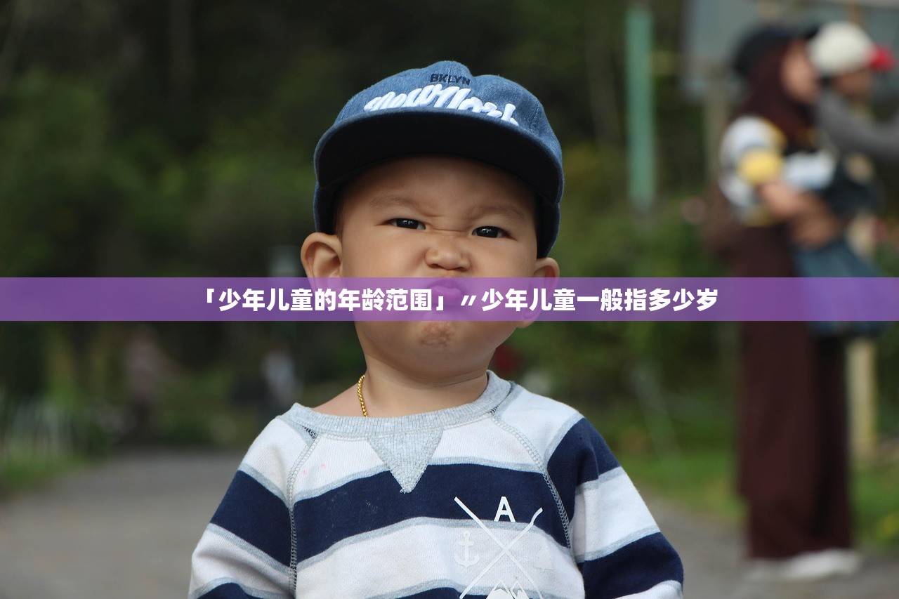 「少年儿童的年龄范围」〃少年儿童一般指多少岁