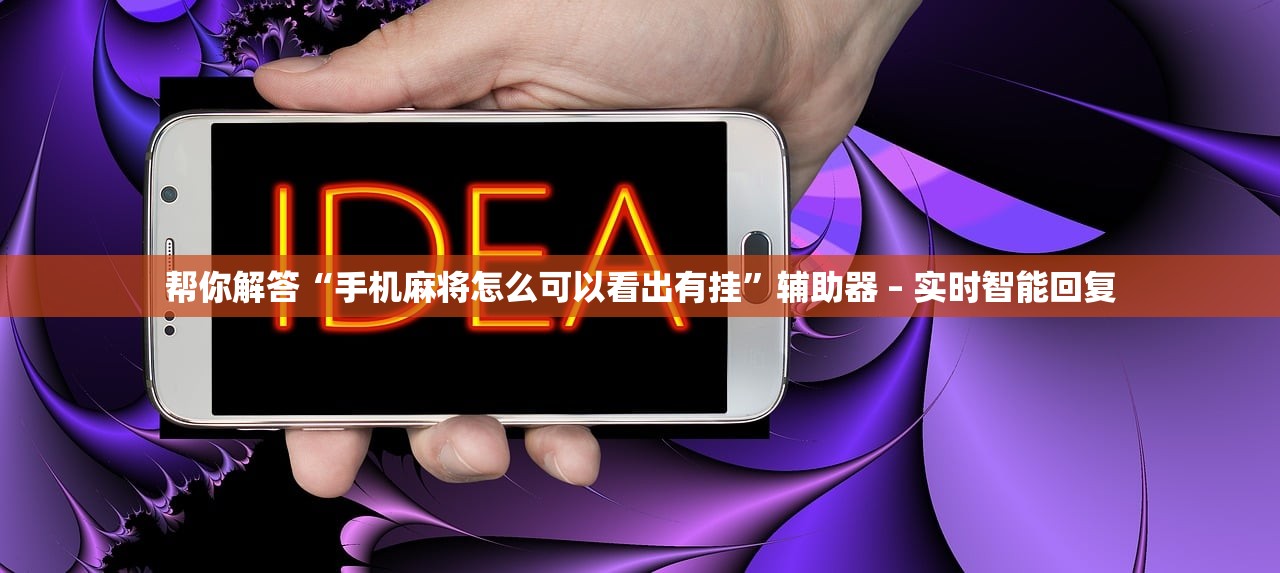 帮你解答“手机麻将怎么可以看出有挂”辅助器 – 实时智能回复