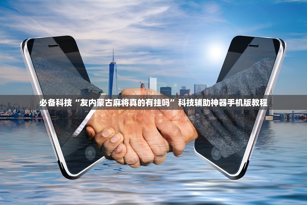 必备科技“友内蒙古麻将真的有挂吗”科技辅助神器手机版教程