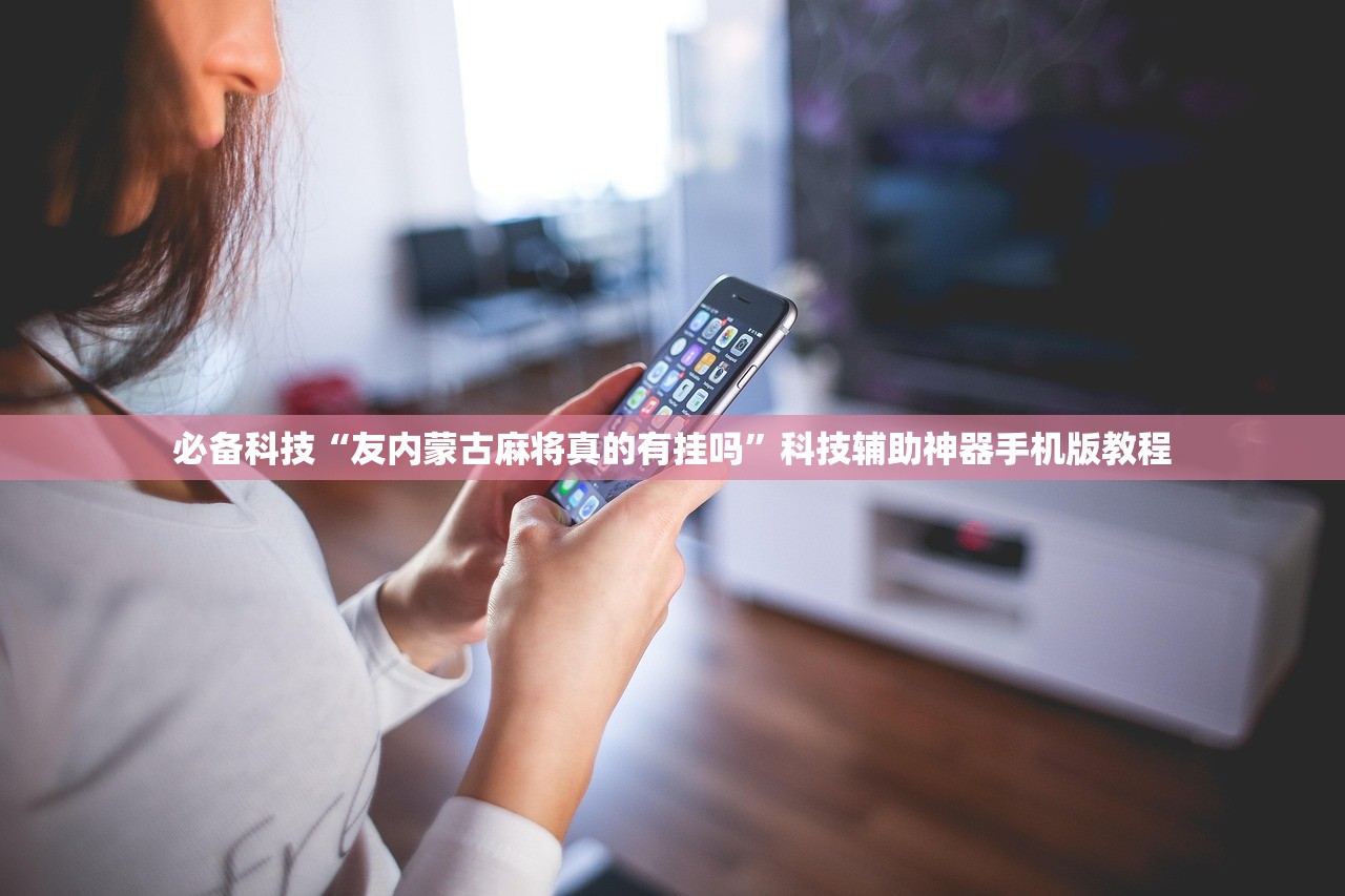 必备科技“友内蒙古麻将真的有挂吗”科技辅助神器手机版教程