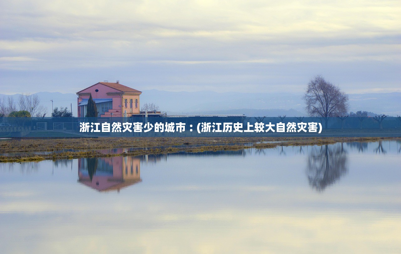 浙江自然灾害少的城市︰(浙江历史上较大自然灾害) 浙江自然灾害少的城市︰(浙江历史上较大自然灾害)