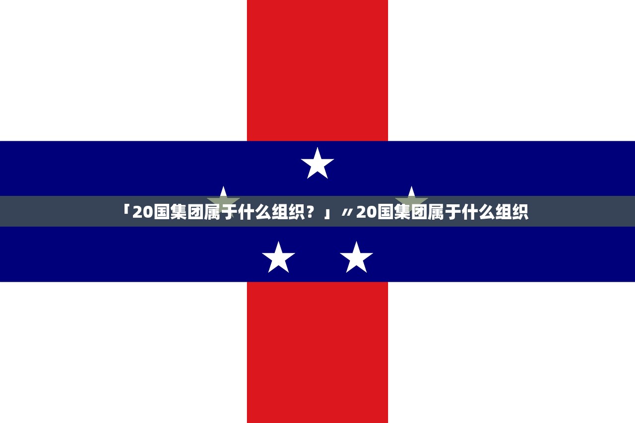 「20国集团属于什么组织?」〃20国集团属于什么组织 「20国集团属于什么组织?」〃20国集团属于什么组织