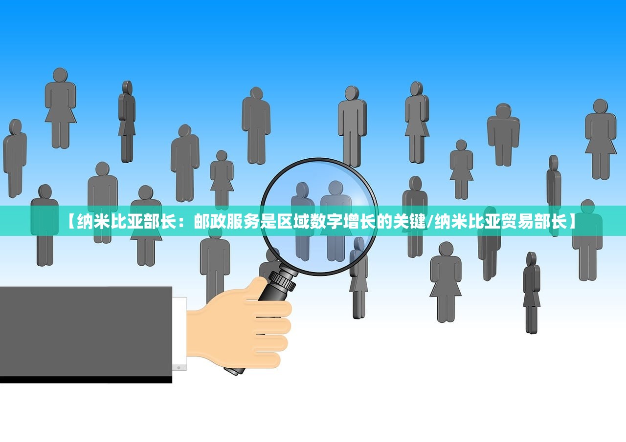 【纳米比亚部长:邮政服务是区域数字增长的关键/纳米比亚贸易部长】 【纳米比亚部长:邮政服务是区域数字增长的关键/纳米比亚贸易部长】