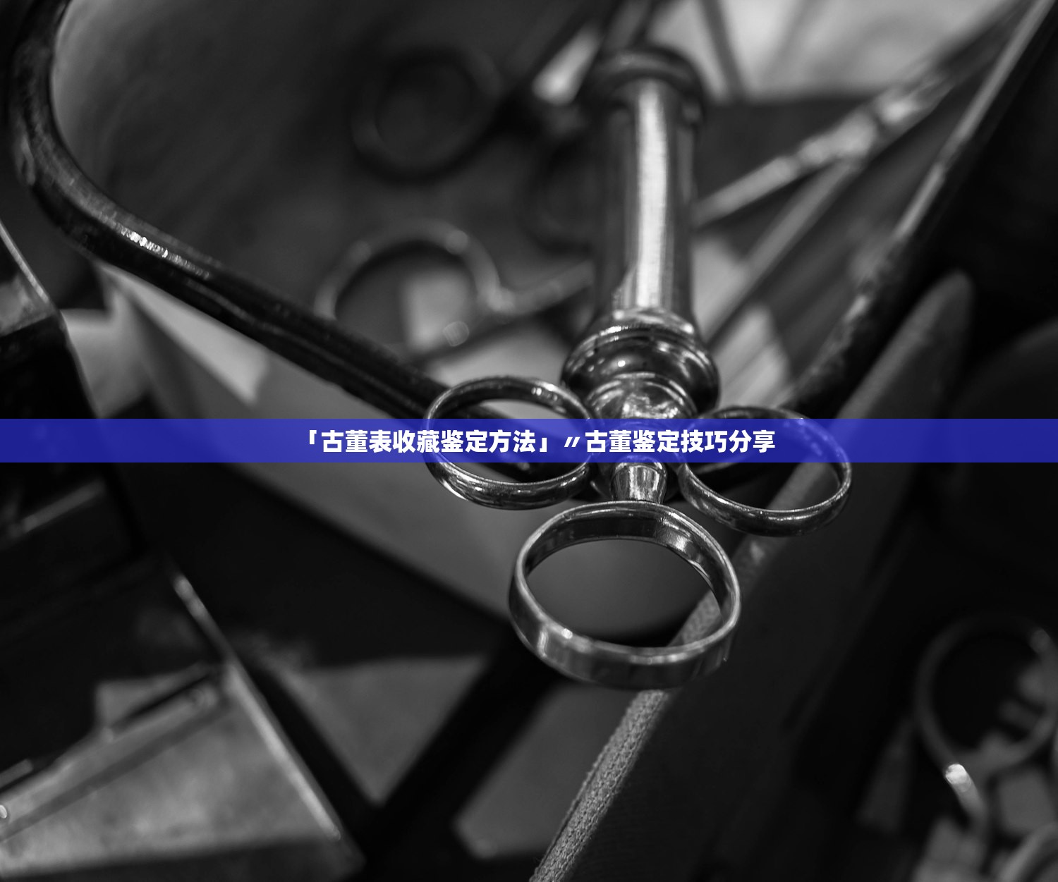 「古董表收藏鉴定方法」〃古董鉴定技巧分享 「古董表收藏鉴定方法」〃古董鉴定技巧分享