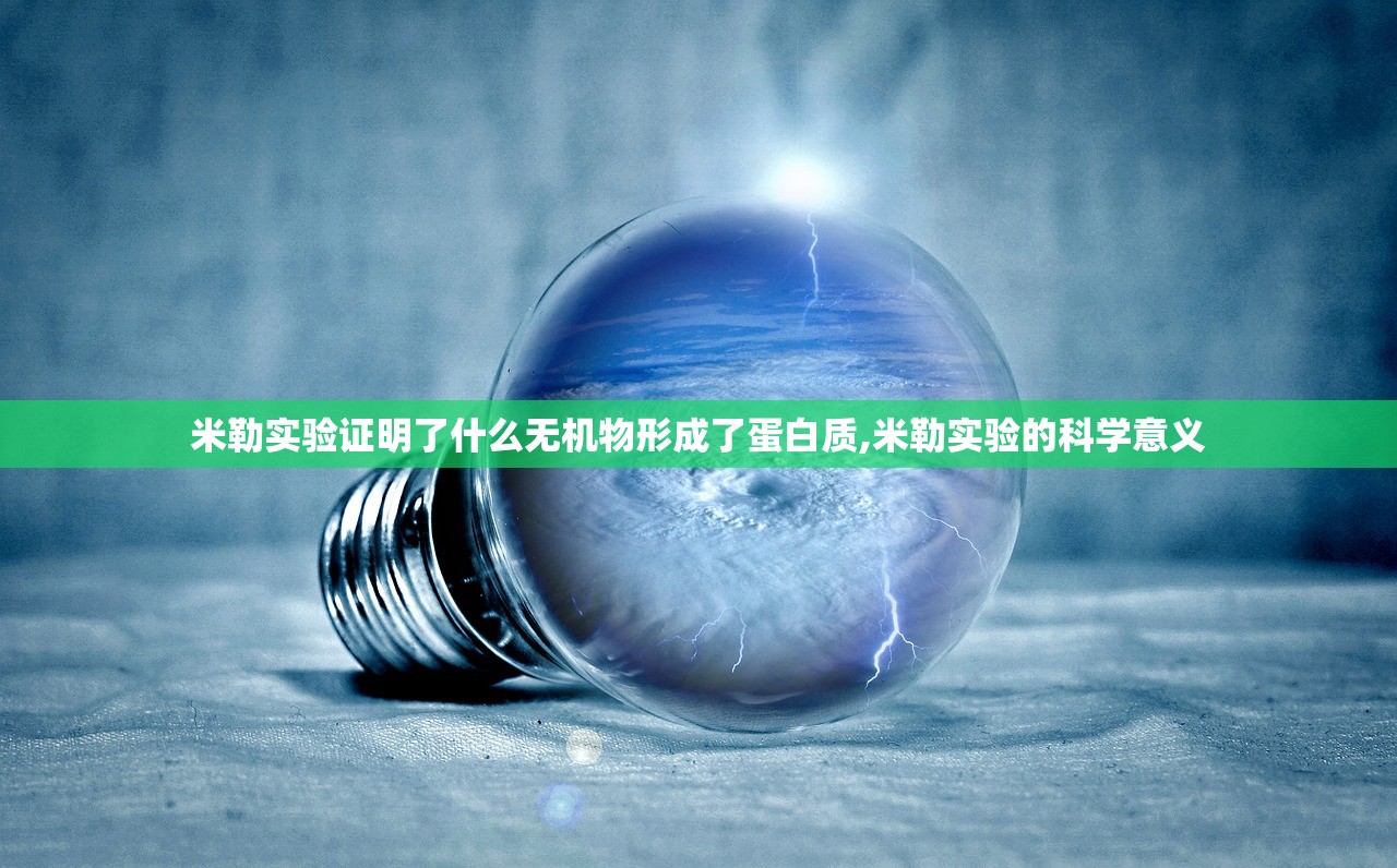 米勒实验证明了什么无机物形成了蛋白质,米勒实验的科学意义 米勒实验证明了什么无机物形成了蛋白质,米勒实验的科学意义