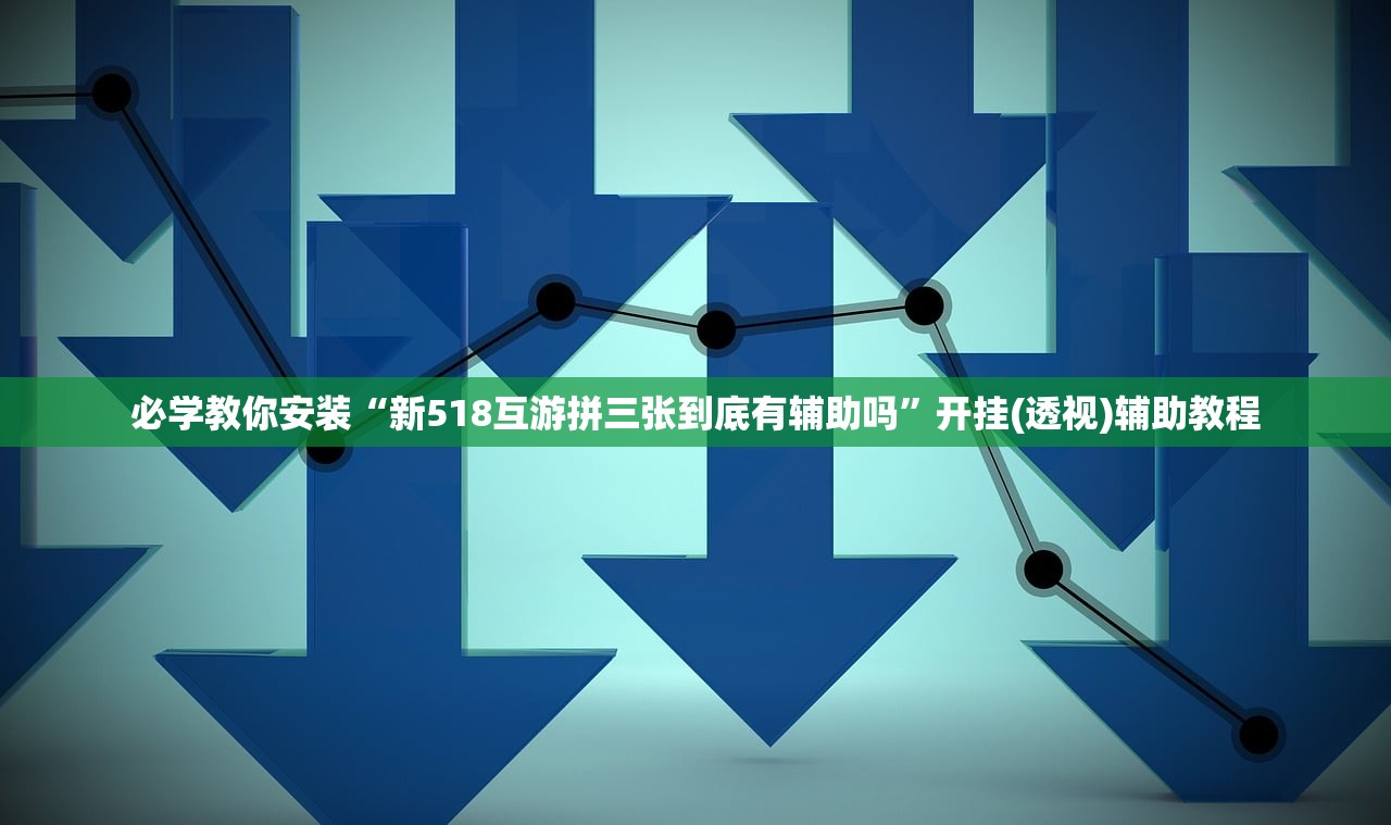 必学教你安装“新518互游拼三张到底有辅助吗	”开挂(透视)辅助教程