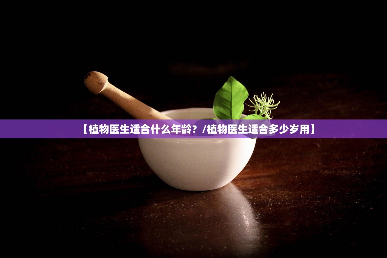 【植物医生适合什么年龄？/植物医生适合多少岁用】