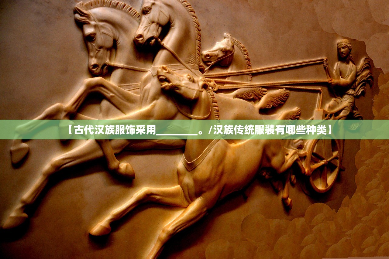 【古代汉族服饰采用________	。/汉族传统服装有哪些种类】