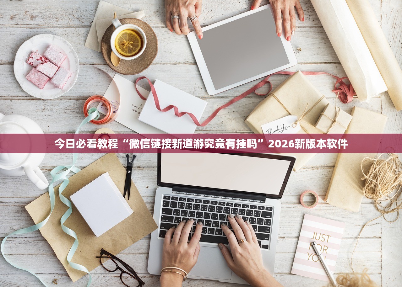 今日必看教程“微信链接新道游究竟有挂吗	”2026新版本软件