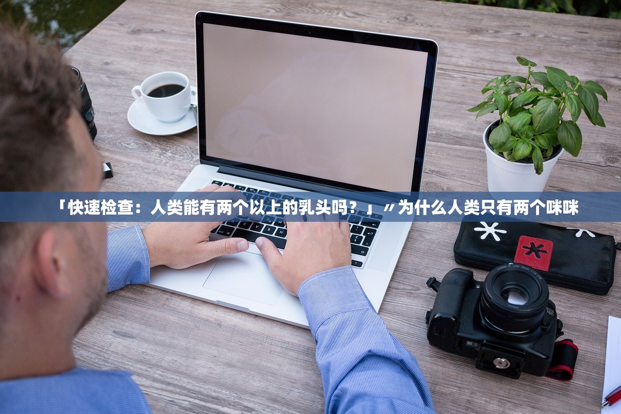 「快速检查：人类能有两个以上的乳头吗？」〃为什么人类只有两个咪咪