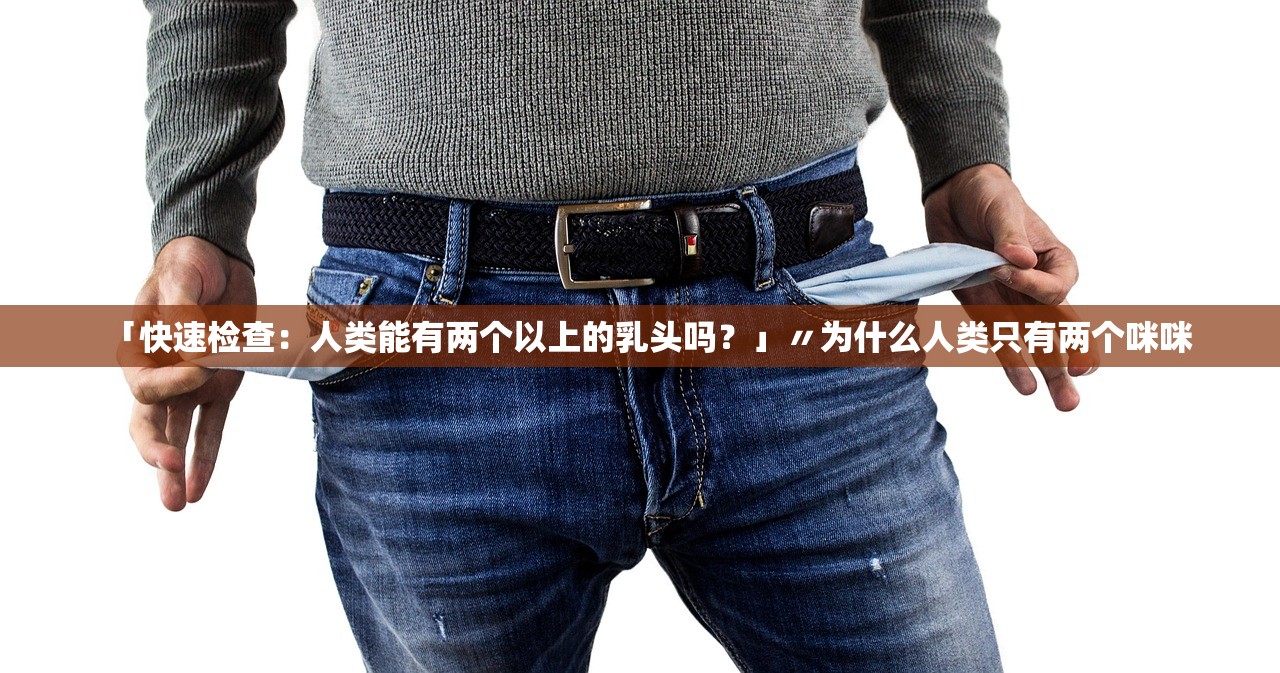 「快速检查：人类能有两个以上的乳头吗？」〃为什么人类只有两个咪咪