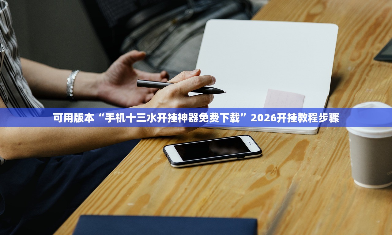可用版本“手机十三水开挂神器免费下载”2026开挂教程步骤