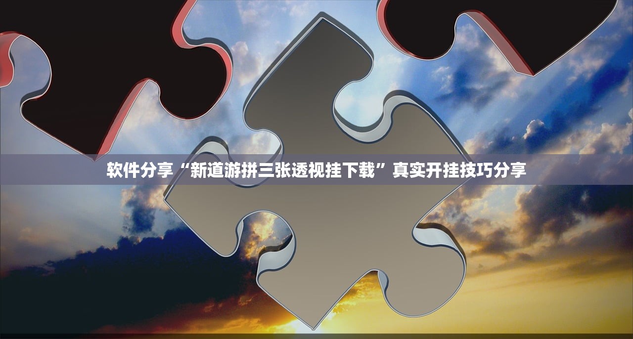 软件分享“新道游拼三张透视挂下载	”真实开挂技巧分享