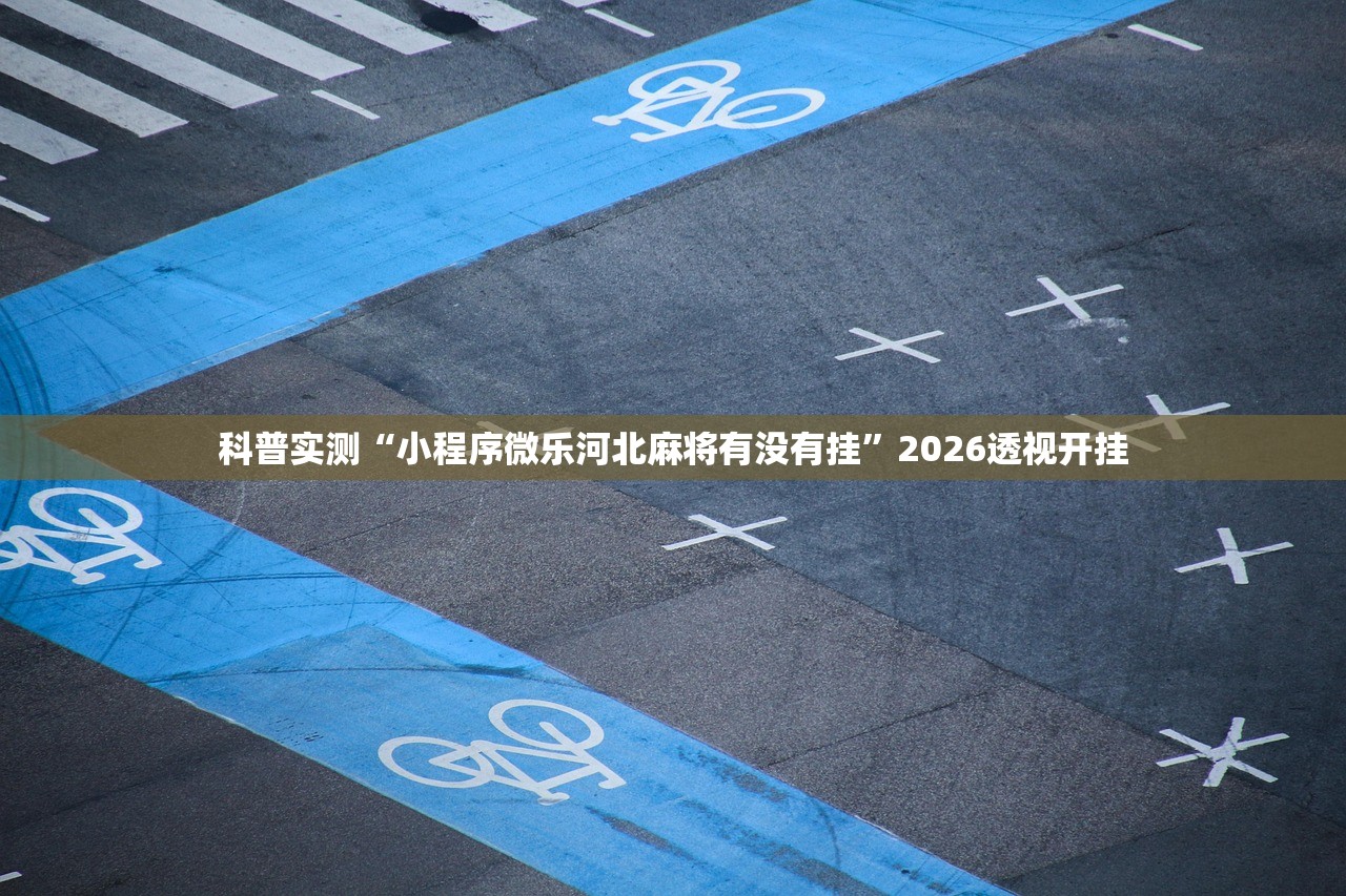 科普实测“小程序微乐河北麻将有没有挂”2026透视开挂