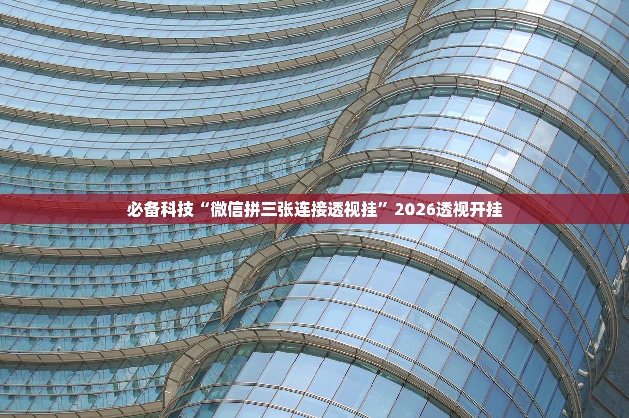 必备科技“微信拼三张连接透视挂	”2026透视开挂