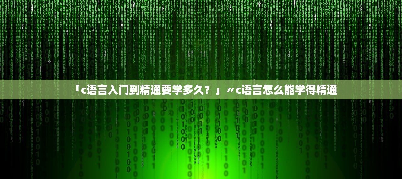 「c语言入门到精通要学多久?」〃c语言怎么能学得精通 「c语言入门到精通要学多久?」〃c语言怎么能学得精通