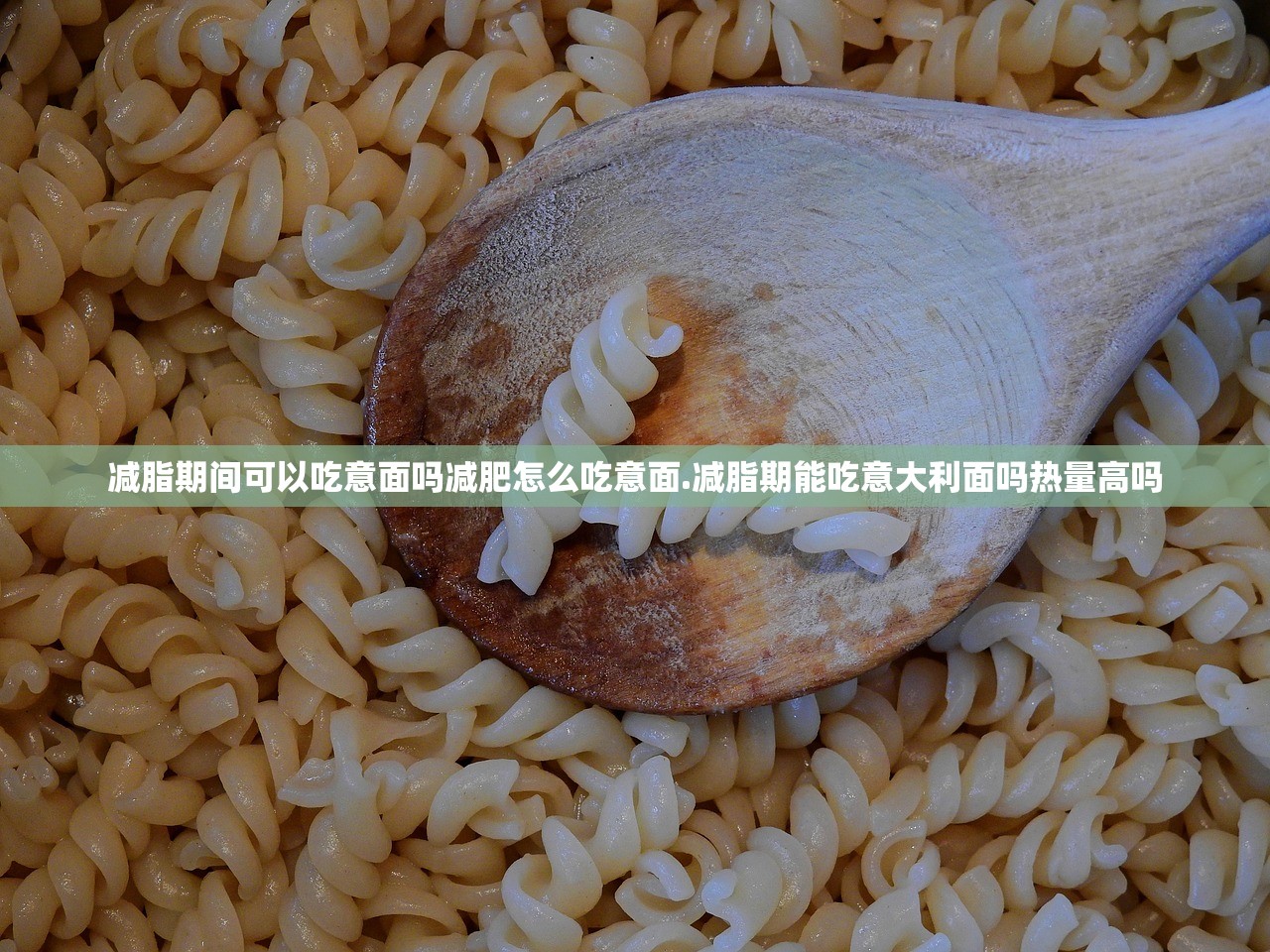 减脂期间可以吃意面吗减肥怎么吃意面.减脂期能吃意大利面吗热量高吗 减脂期间可以吃意面吗减肥怎么吃意面.减脂期能吃意大利面吗热量高吗