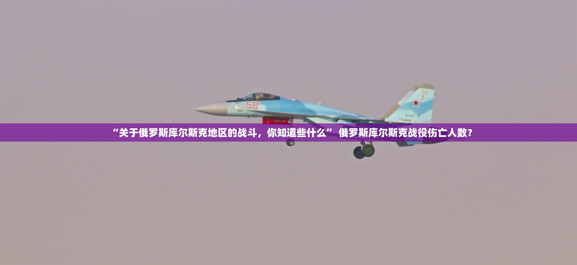 “关于俄罗斯库尔斯克地区的战斗，你知道些什么” 俄罗斯库尔斯克战役伤亡人数？