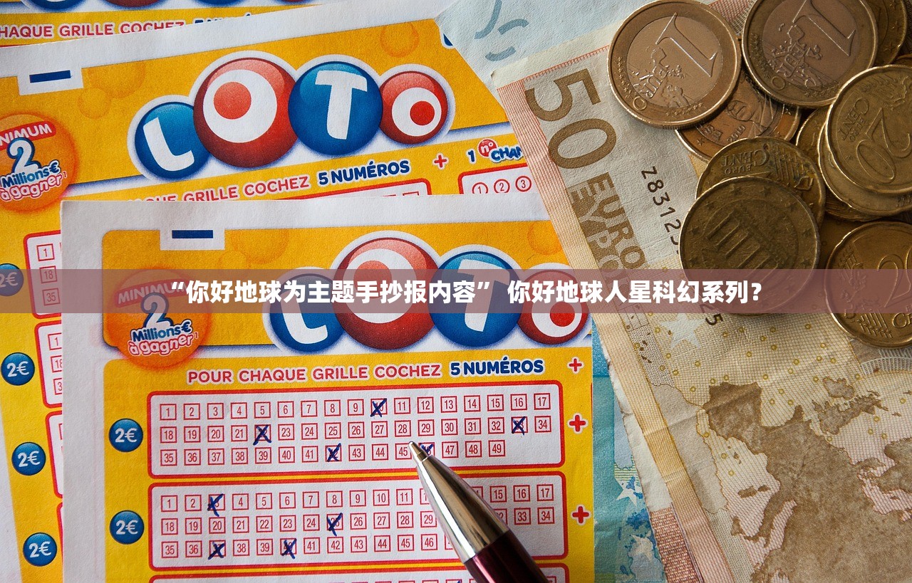 “你好地球为主题手抄报内容	” 你好地球人星科幻系列？