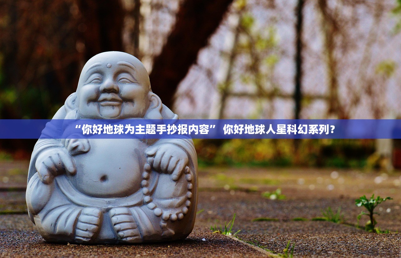 “你好地球为主题手抄报内容” 你好地球人星科幻系列？