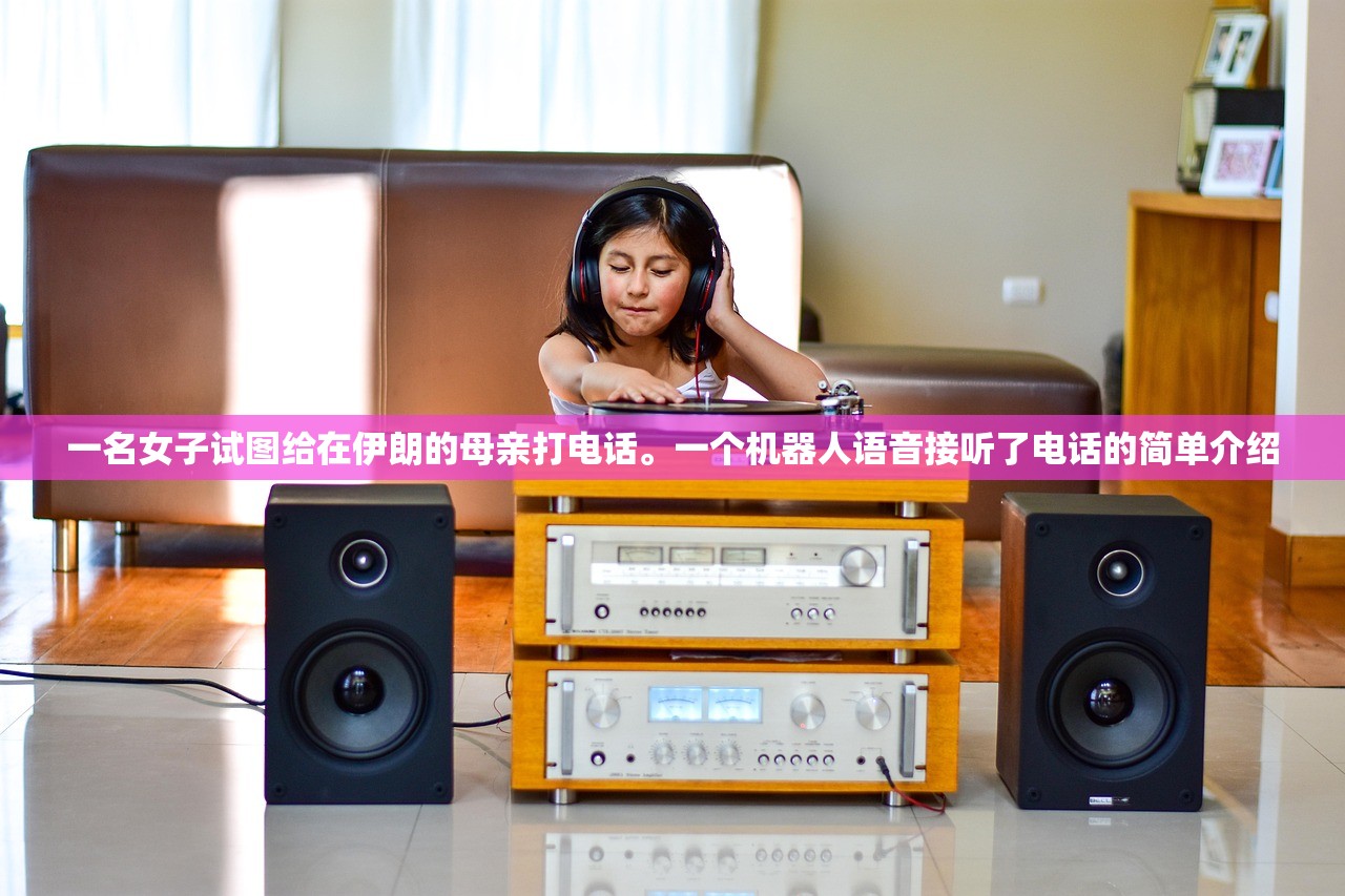 一名女子试图给在伊朗的母亲打电话。一个机器人语音接听了电话的简单介绍