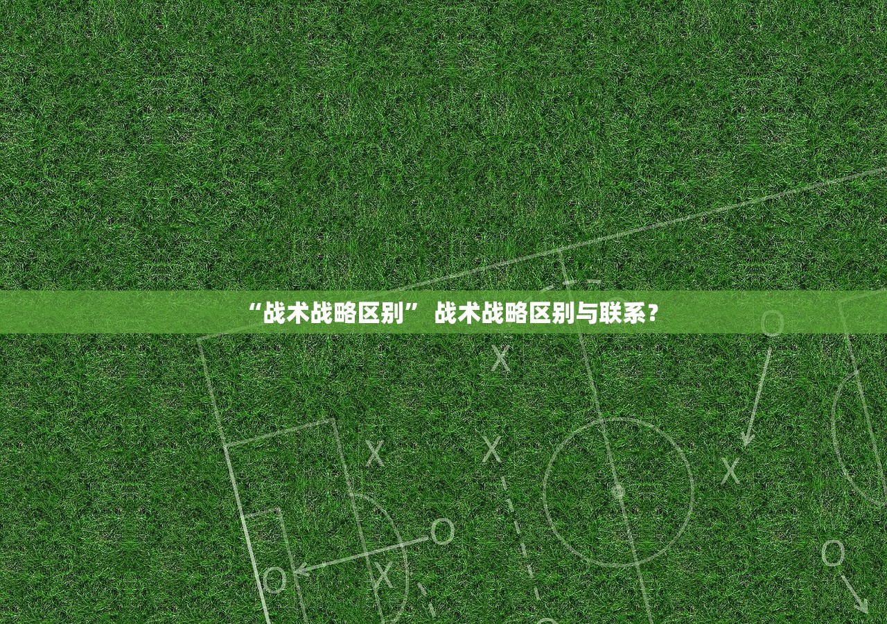 “战术战略区别	” 战术战略区别与联系？