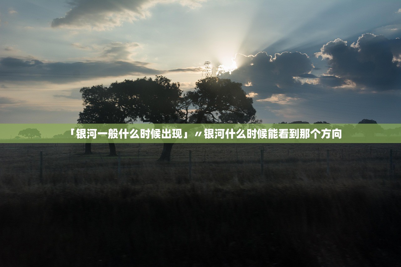 「银河一般什么时候出现」〃银河什么时候能看到那个方向