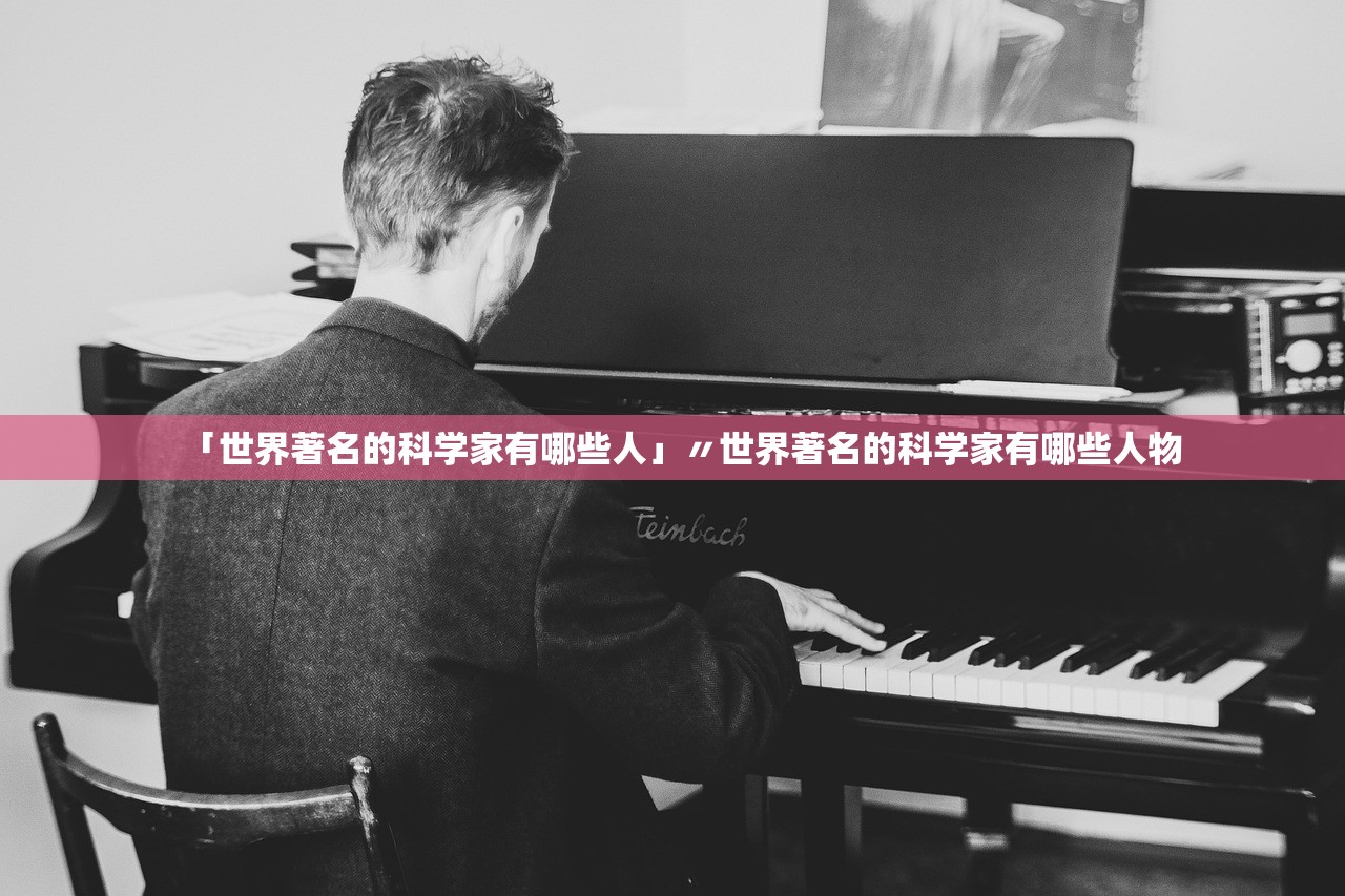 「世界著名的科学家有哪些人」〃世界著名的科学家有哪些人物 「世界著名的科学家有哪些人」〃世界著名的科学家有哪些人物