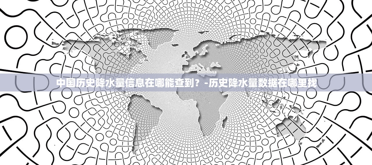 中国历史降水量信息在哪能查到？-历史降水量数据在哪里找