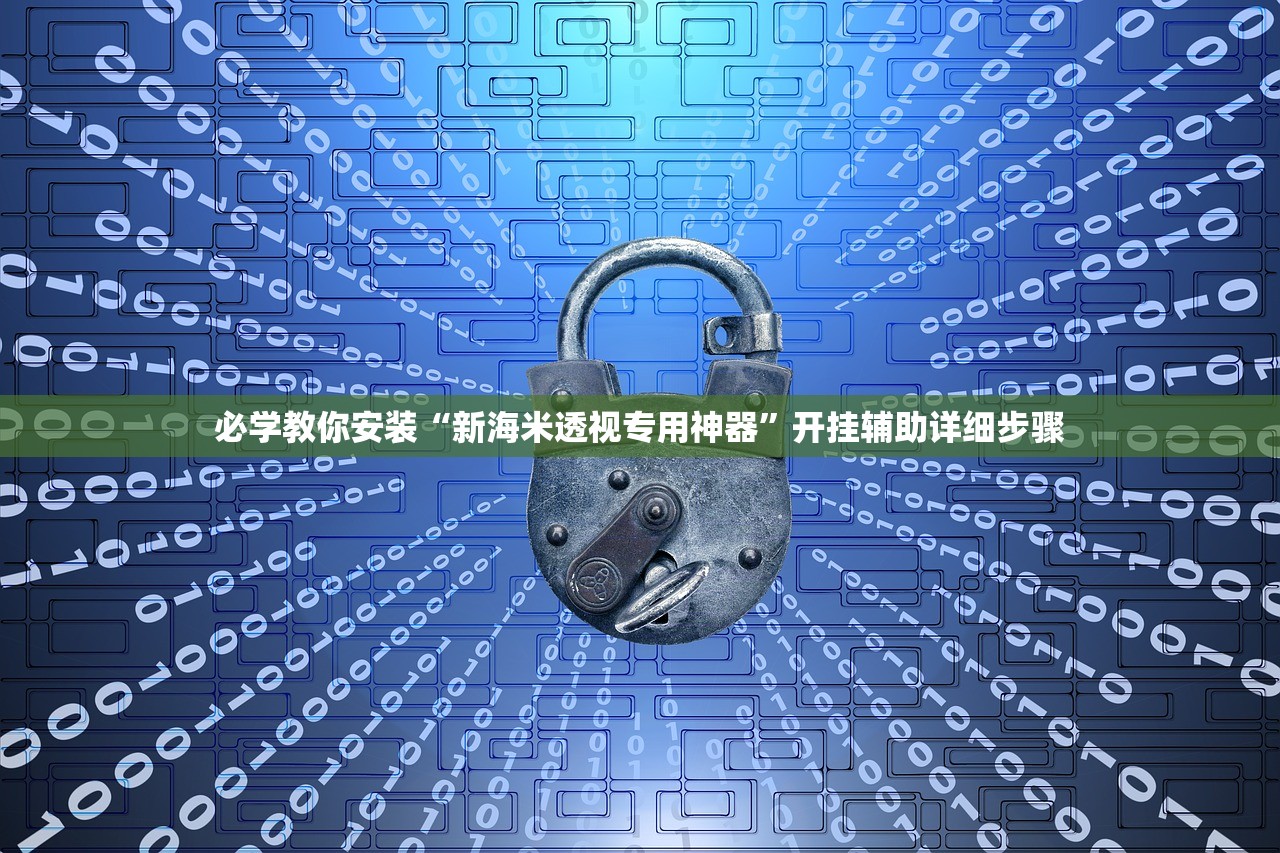 必学教你安装“新海米透视专用神器”开挂辅助详细步骤