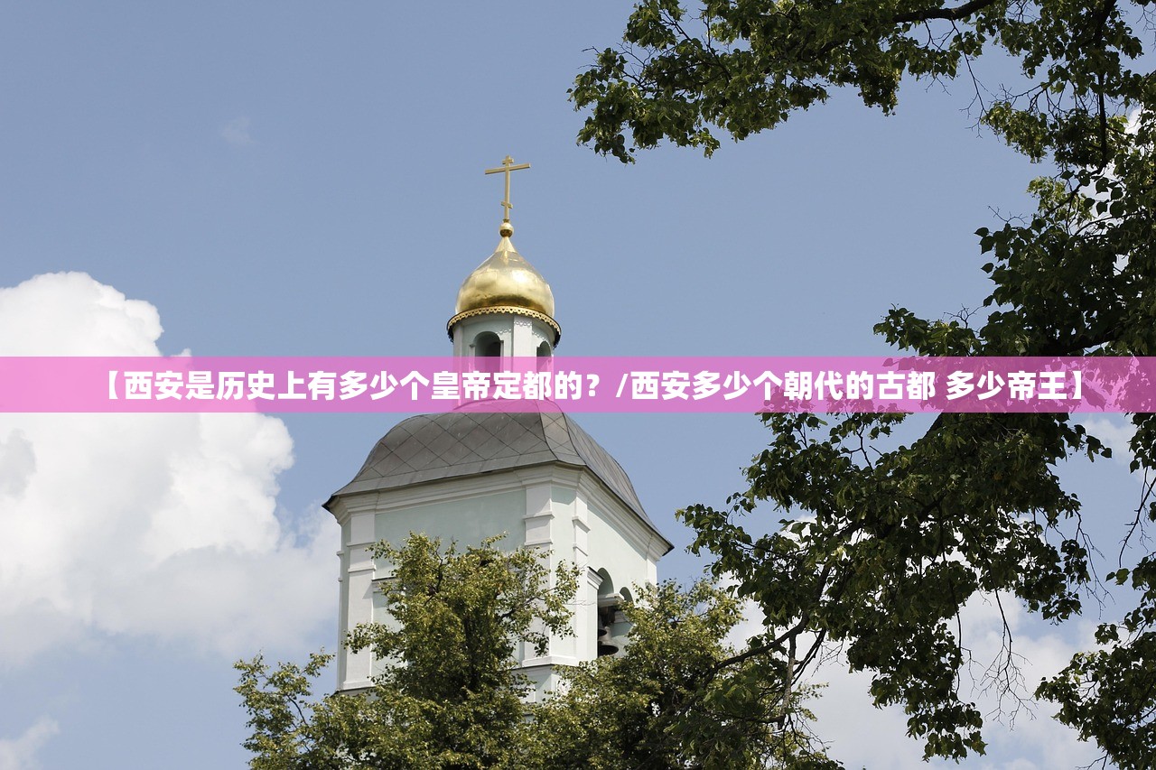 【西安是历史上有多少个皇帝定都的?/西安多少个朝代的古都 多少帝王】 【西安是历史上有多少个皇帝定都的?/西安多少个朝代的古都 多少帝王】