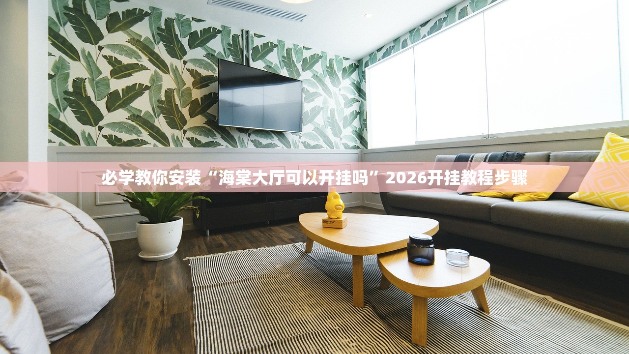 必学教你安装“海棠大厅可以开挂吗”2026开挂教程步骤