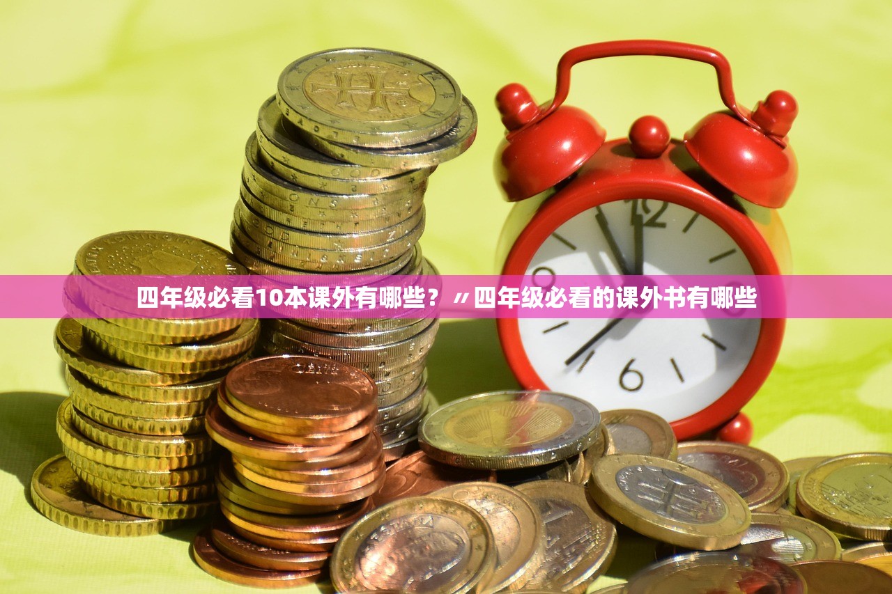四年级必看10本课外有哪些?〃四年级必看的课外书有哪些 四年级必看10本课外有哪些?〃四年级必看的课外书有哪些