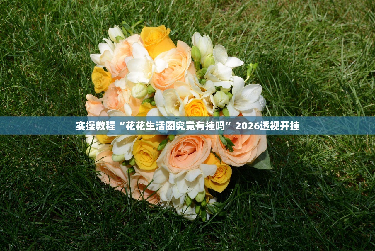 实操教程“花花生活圈究竟有挂吗	”2026透视开挂
