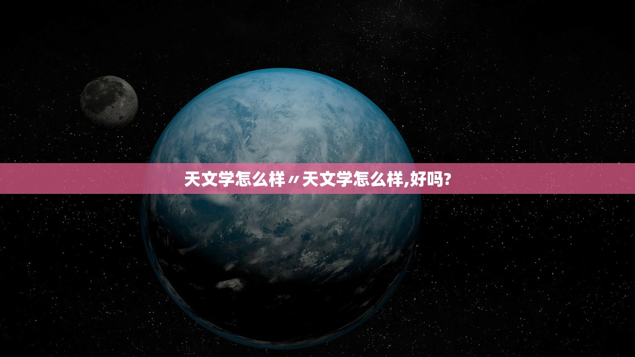 天文学怎么样〃天文学怎么样,好吗?