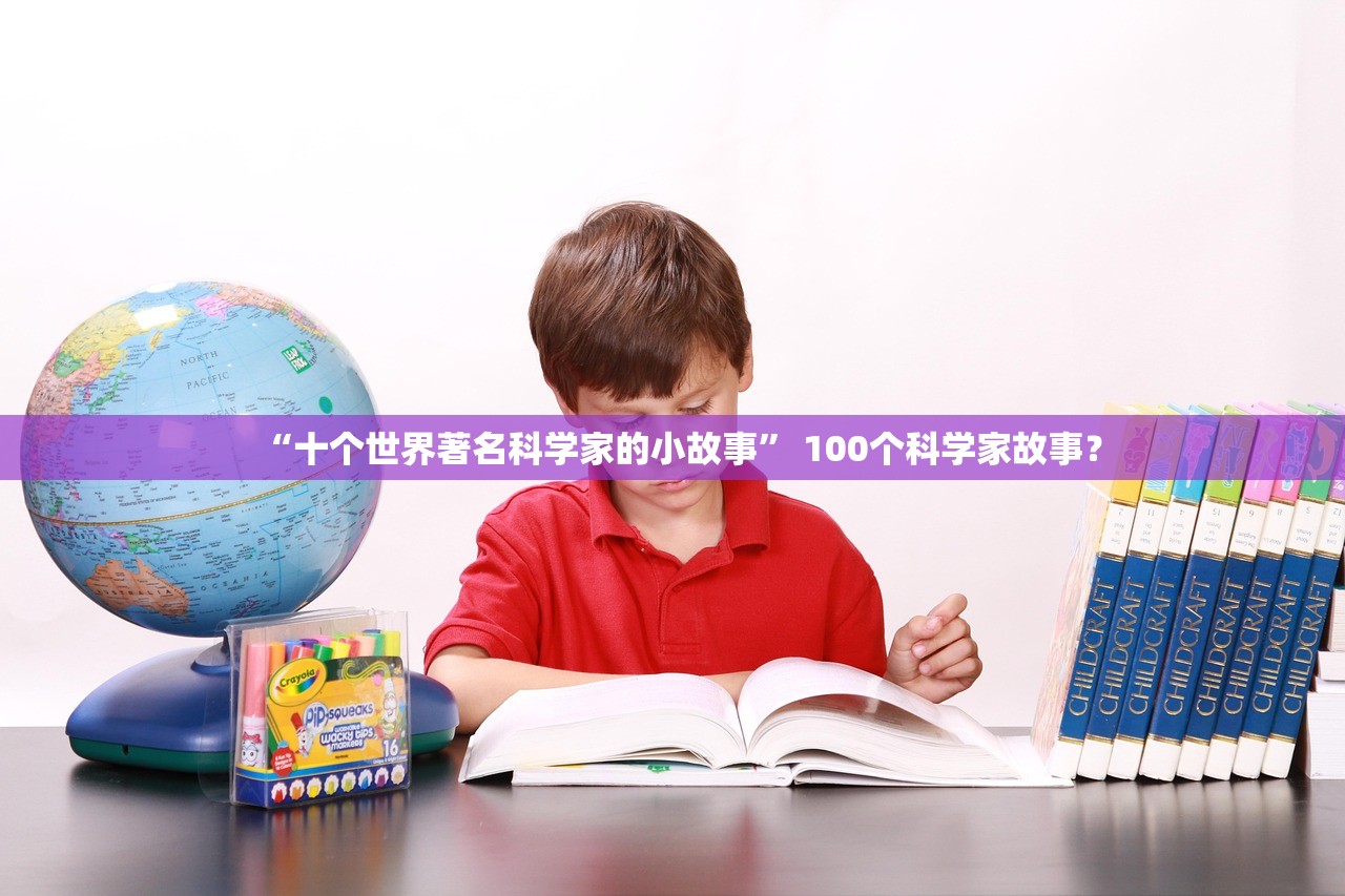 “十个世界著名科学家的小故事” 100个科学家故事？