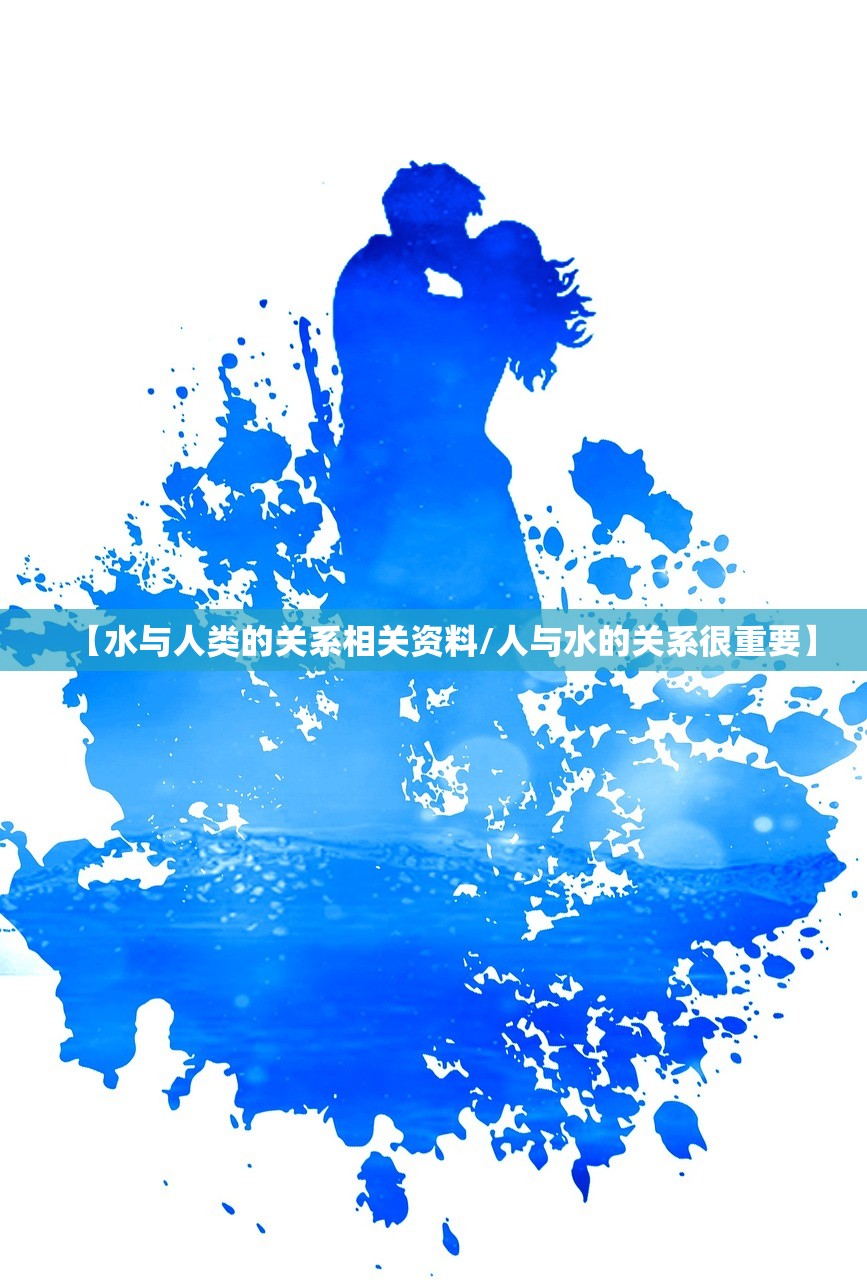 【水与人类的关系相关资料/人与水的关系很重要】