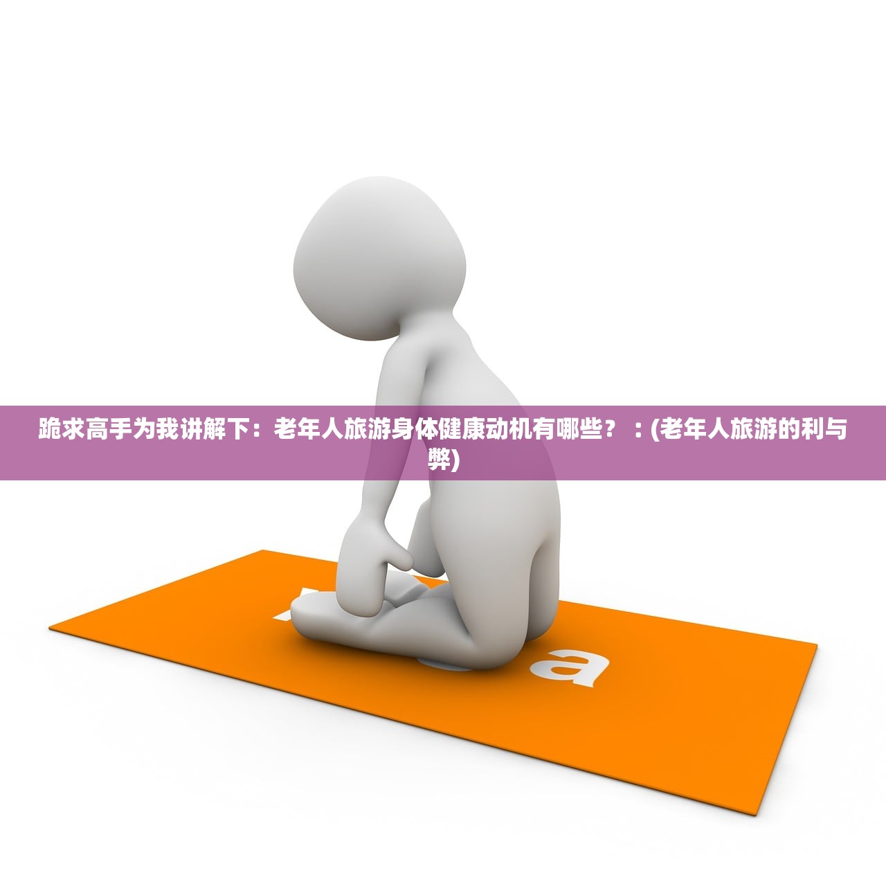 跪求高手为我讲解下：老年人旅游身体健康动机有哪些？︰(老年人旅游的利与弊)