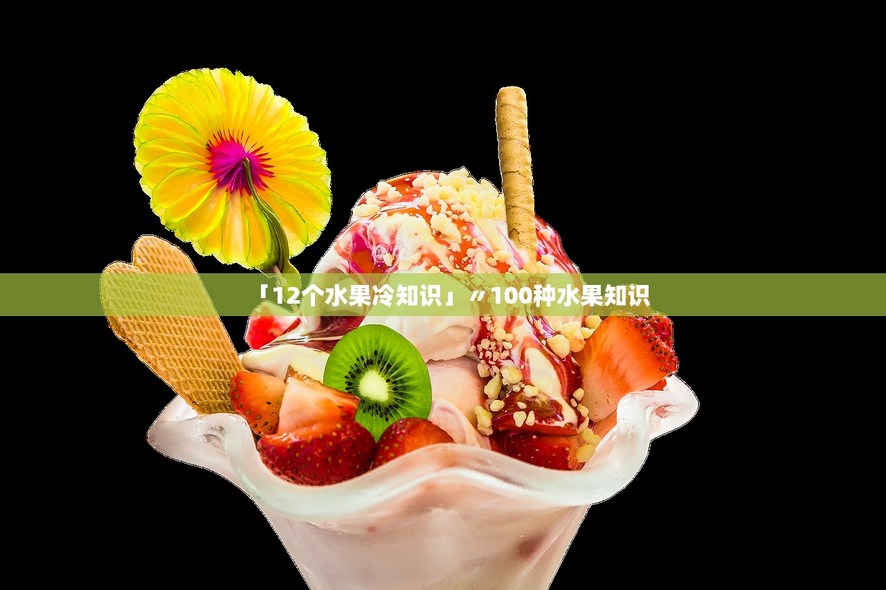 「12个水果冷知识」〃100种水果知识