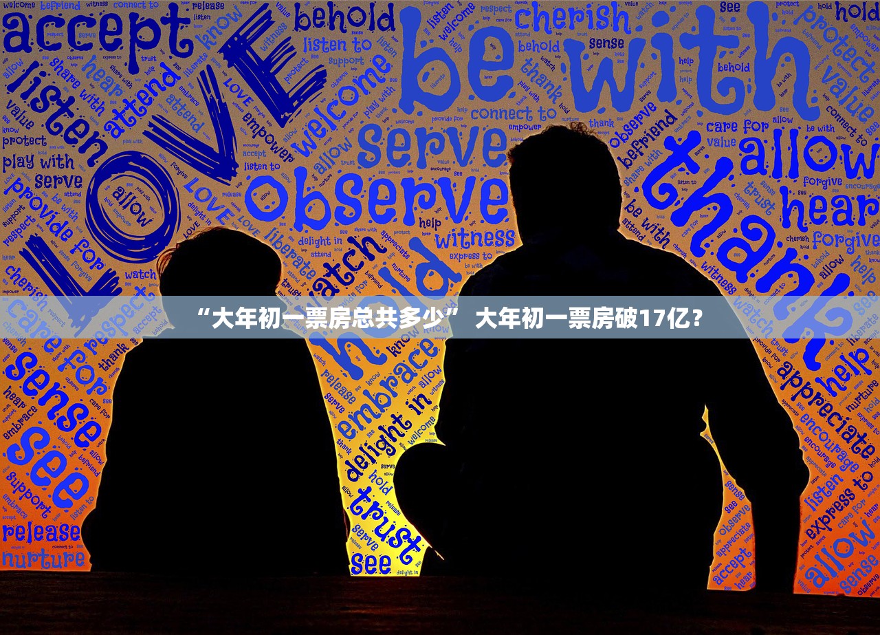 “大年初一票房总共多少” 大年初一票房破17亿？