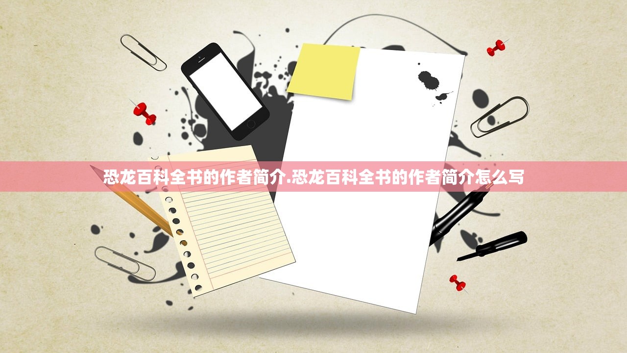 恐龙百科全书的作者简介.恐龙百科全书的作者简介怎么写