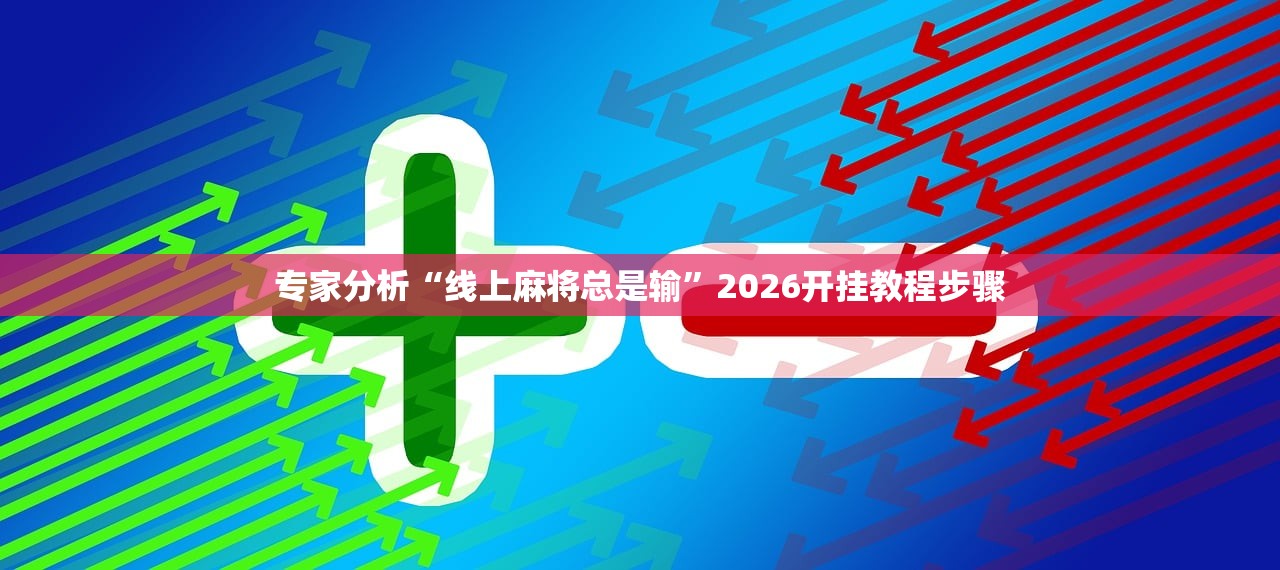专家分析“线上麻将总是输”2026开挂教程步骤