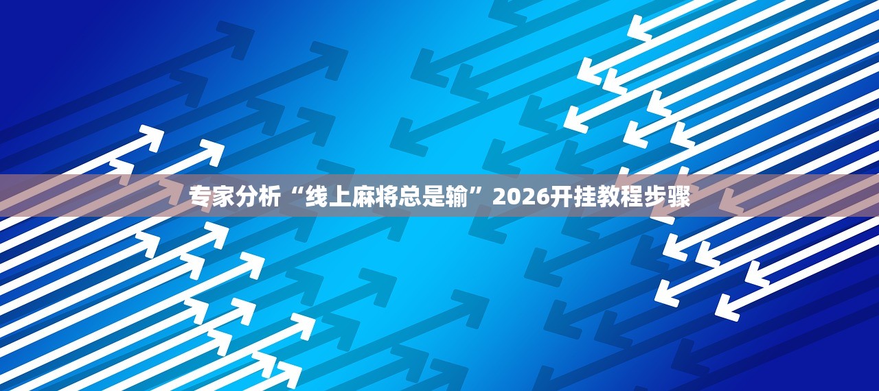 专家分析“线上麻将总是输”2026开挂教程步骤