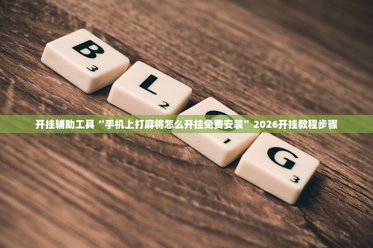 开挂辅助工具“手机上打麻将怎么开挂免费安装	”2026开挂教程步骤