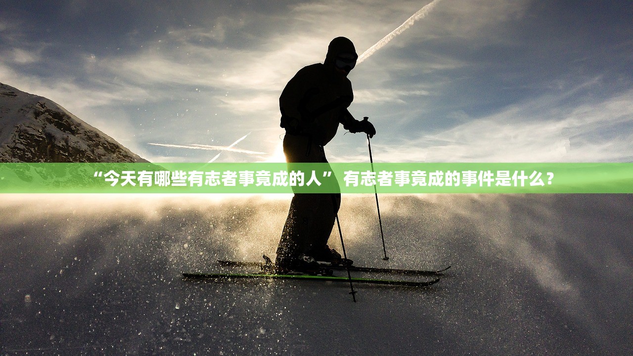 “今天有哪些有志者事竟成的人	” 有志者事竟成的事件是什么？